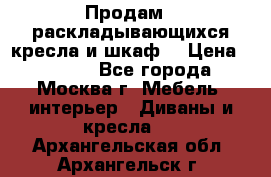 Продам 2 раскладывающихся кресла и шкаф  › Цена ­ 3 400 - Все города, Москва г. Мебель, интерьер » Диваны и кресла   . Архангельская обл.,Архангельск г.